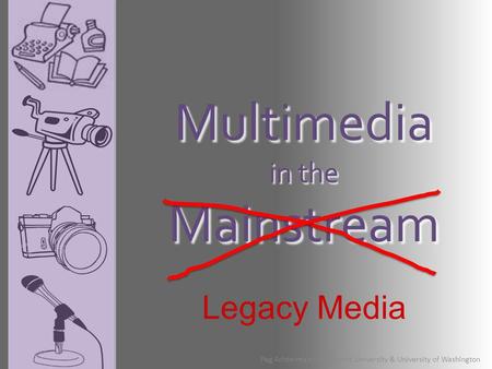 Multimedia in the Mainstream Peg Achterman - Northwest University & University of Washington Legacy Media.