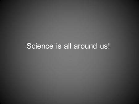 Science is all around us! What is the science? How much water gets wasted What is the science?