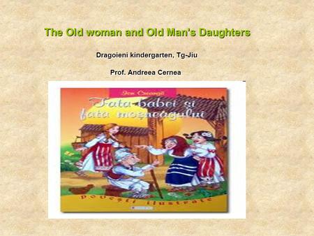 The Old woman and Old Man's Daughters Dragoieni kindergarten, Tg-Jiu Prof. Andreea Cernea.