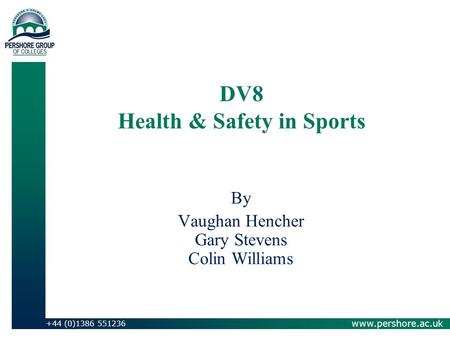 www.pershore.ac.uk +44 (0)1386 551236 DV8 Health & Safety in Sports By Vaughan Hencher Gary Stevens Colin Williams.