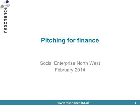 Www.resonance.ltd.uk1 Pitching for finance Social Enterprise North West February 2014.