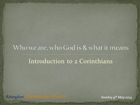 Introduction to 2 Corinthians A bingdon Community Church Sunday 4 th May 2014.