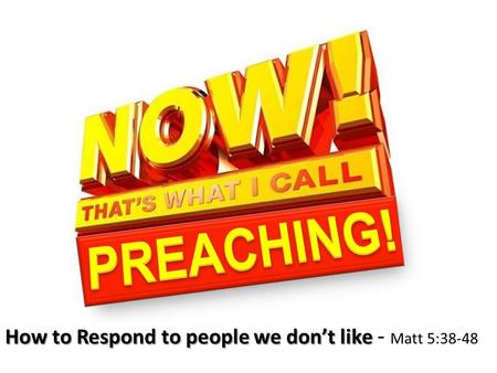 How to Respond to people we don’t like How to Respond to people we don’t like - Matt 5:38-48.