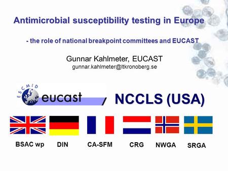 BSAC wp DIN SRGA CA-SFM CRG NWGA NCCLS (USA) Antimicrobial susceptibility testing in Europe - the role of national breakpoint committees and EUCAST Gunnar.