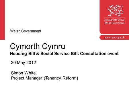 Cymorth Cymru Housing Bill & Social Service Bill: Consultation event 30 May 2012 Simon White Project Manager (Tenancy Reform) Welsh Government.