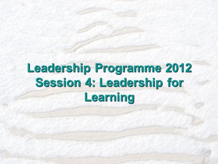 Leadership Programme 2012 Session 4: Leadership for Learning.