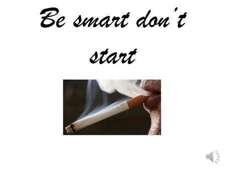 Be smart don’t start How smoking harms you Smoking can give you bad breath, smelly hair, brain tumour, chronic, bronchitis, emphysema and Atheros.