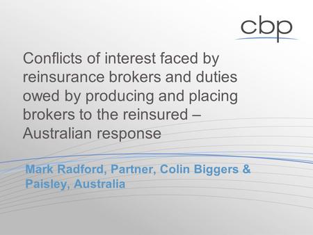 Mark Radford, Partner, Colin Biggers & Paisley, Australia Conflicts of interest faced by reinsurance brokers and duties owed by producing and placing brokers.
