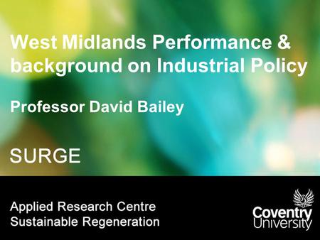 West Midlands Performance & background on Industrial Policy Professor David Bailey.