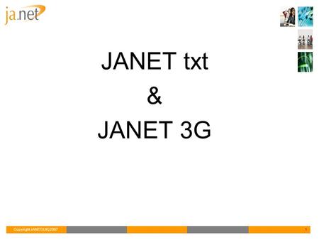 Copyright JANET(UK) 20071 JANET txt & JANET 3G. Copyright JANET(UK) 20072 Simple, intuitive, web-based messaging Secure online address book Individual.