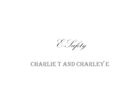 E-Safety Charlie T and Charley E. Keeping Safe S safe M meeting A accepting R reliable T tell.