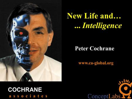 Peter Cochrane COCHRANE a s s o c i a t e s www.ca-global.org New Life and…... Intelligence.