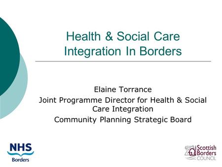 Health & Social Care Integration In Borders Elaine Torrance Joint Programme Director for Health & Social Care Integration Community Planning Strategic.