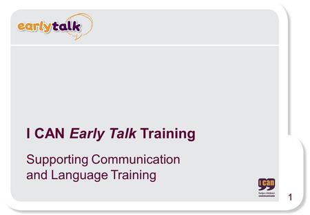I CAN Early Talk Training Supporting Communication and Language Training 1.