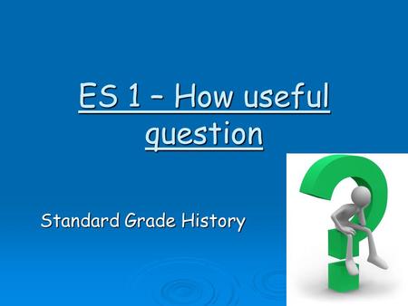ES 1 – How useful question Standard Grade History.