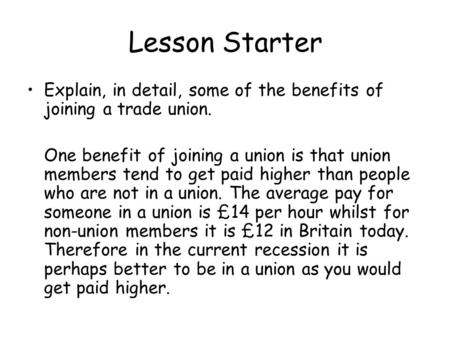 Lesson Starter Explain, in detail, some of the benefits of joining a trade union. One benefit of joining a union is that union members tend to get paid.