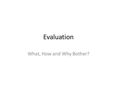 Evaluation What, How and Why Bother?.