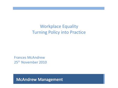 Workplace Equality Turning Policy into Practice Frances McAndrew 25 th November 2010.