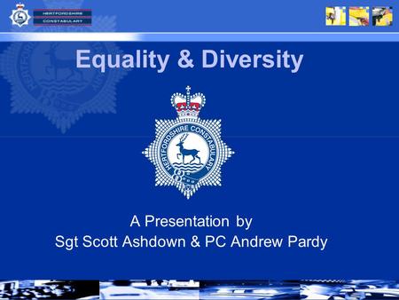 A Presentation by Sgt Scott Ashdown & PC Andrew Pardy Equality & Diversity.