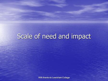 With thanks to Lewisham College Scale of need and impact.