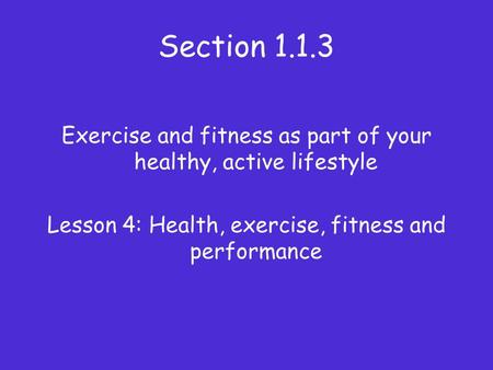 Section 1.1.3 Exercise and fitness as part of your healthy, active lifestyle Lesson 4: Health, exercise, fitness and performance.