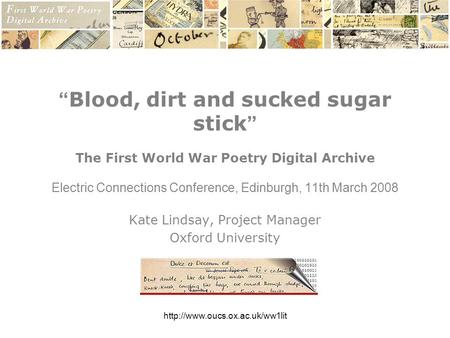 “ Blood, dirt and sucked sugar stick ” The First World War Poetry Digital Archive Electric Connections Conference, Edinburgh,