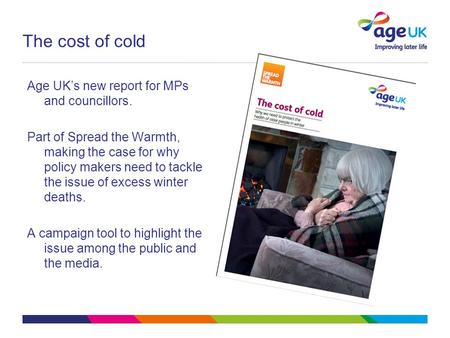 The cost of cold Age UK’s new report for MPs and councillors. Part of Spread the Warmth, making the case for why policy makers need to tackle the issue.