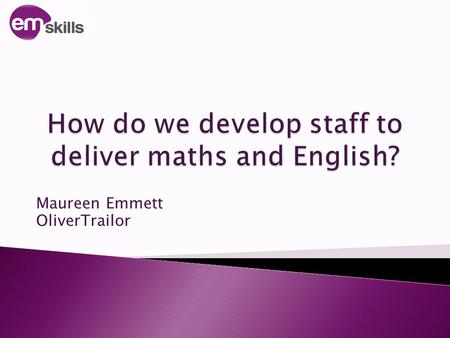 Maureen Emmett OliverTrailor. 1. Consider what is required of our staff 2. Explore how to support staff 3. Look at strategies to help staff to develop.