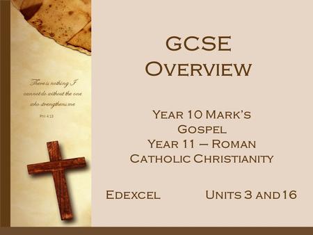Phil 4:13 There is nothing I cannot do without the one who strengthens me GCSE Overview EdexcelUnits 3 and16 Year 10 Mark’s Gospel Year 11 – Roman Catholic.
