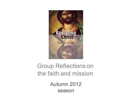 Autumn 2012 season Group Reflections on the faith and mission.