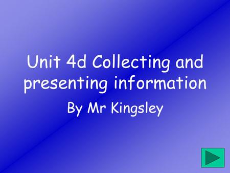 Unit 4d Collecting and presenting information By Mr Kingsley.