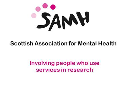 Www.samh.org.uk Scottish Association for Mental Health Involving people who use services in research.