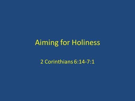 Aiming for Holiness 2 Corinthians 6:14-7:1. Commands ‘Do not be unequally yoked together’ (14) ‘Come out from them and be separate’ (17) Contrasts: