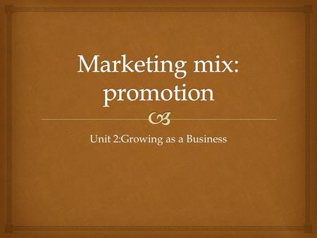 Unit 2:Growing as a Business.   Advertising – most widely recognised Other forms of promotion:  PR – raise profile of business often through media.