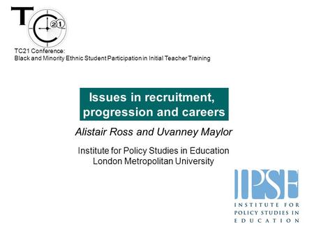 Alistair Ross and Uvanney Maylor Institute for Policy Studies in Education London Metropolitan University Issues in recruitment, progression and careers.