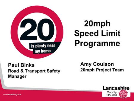 Amy Coulson 20mph Project Team 20mph Speed Limit Programme Paul Binks Road & Transport Safety Manager.