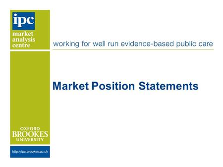 Market Position Statements. About IPC We work for well run evidence based public care We are part of Oxford Brookes University We work with national and.