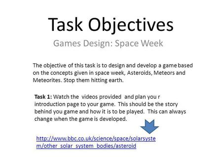 Task Objectives Games Design: Space Week The objective of this task is to design and develop a game based on the concepts given in space week, Asteroids,