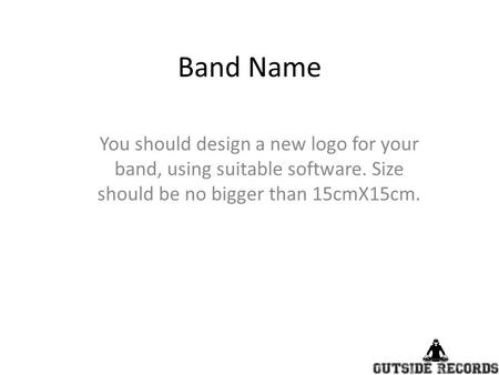 Band Name You should design a new logo for your band, using suitable software. Size should be no bigger than 15cmX15cm.