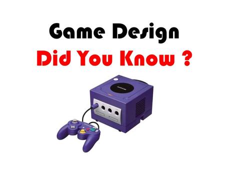 Game Design Did You Know ?. How many people play computer games world wide? Over 69% of the world's population plays video games! Forty-two percent of.