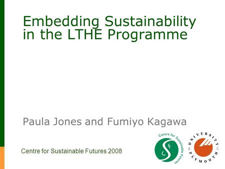 Embedding Sustainability in the LTHE Programme Paula Jones and Fumiyo Kagawa Centre for Sustainable Futures 2008.