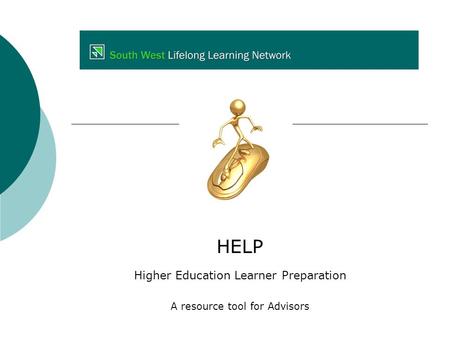 HELP Higher Education Learner Preparation A resource tool for Advisors.