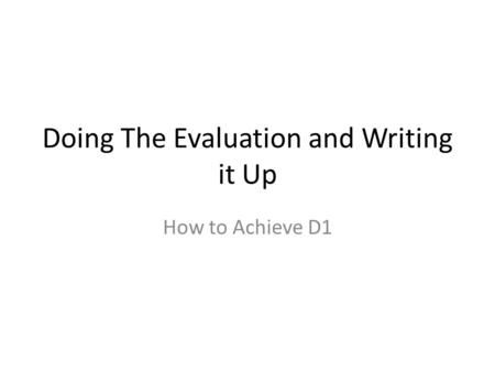 Doing The Evaluation and Writing it Up How to Achieve D1.
