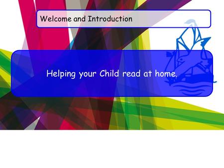 Welcome and Introduction Helping your Child read at home.