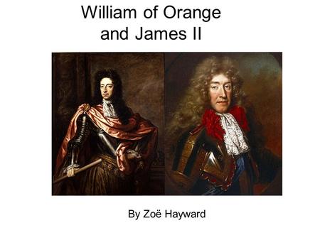 William of Orange and James II By Zoë Hayward. William Of Orange  Born on November 4 th 1650 in the Hague.  His father William II of Orange died of.