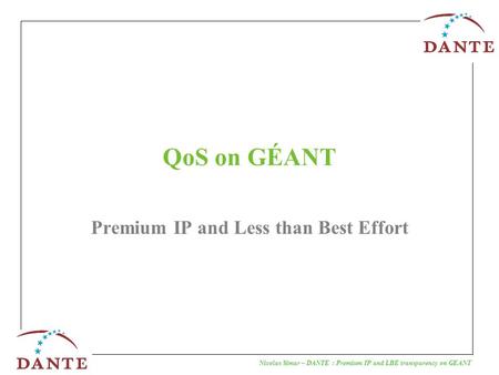 Nicolas Simar – DANTE : Premium IP and LBE transparency on GEANT QoS on GÉANT Premium IP and Less than Best Effort.