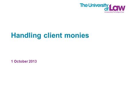 Handling client monies 1 October 2013. The speaker Chris Beanland Solicitor Associate Professor at the University of Law.