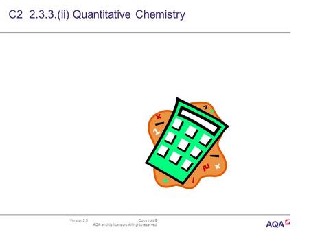 Version 2.0 Copyright © AQA and its licensors. All rights reserved. C2 2.3.3.(ii) Quantitative Chemistry.