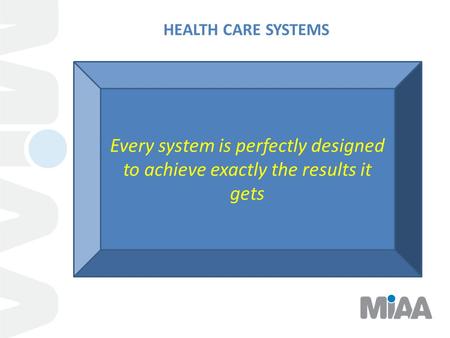 HEALTH CARE SYSTEMS Every system is perfectly designed to achieve exactly the results it gets.