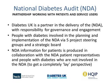 National Diabetes Audit (NDA) PARTNERSHIP WORKING WITH PATIENTS AND SERVICE USERS Diabetes UK is a partner in the delivery of the (NDA), with responsibility.